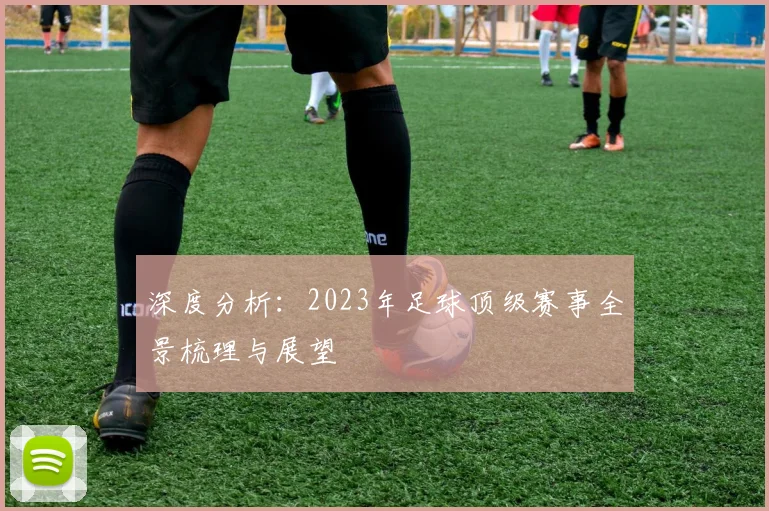 深度分析：2023年足球顶级赛事全景梳理与展望