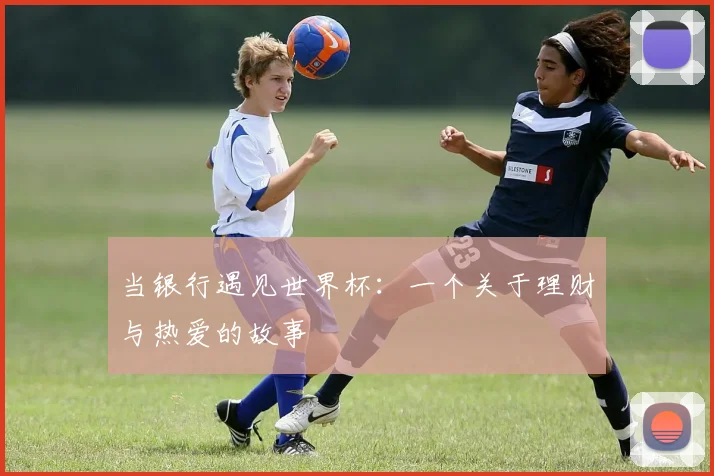 当银行遇见世界杯：一个关于理财与热爱的故事