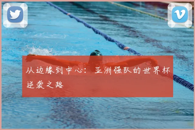 从边缘到中心：亚洲强队的世界杯逆袭之路