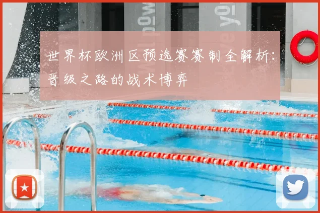 世界杯欧洲区预选赛赛制全解析：晋级之路的战术博弈
