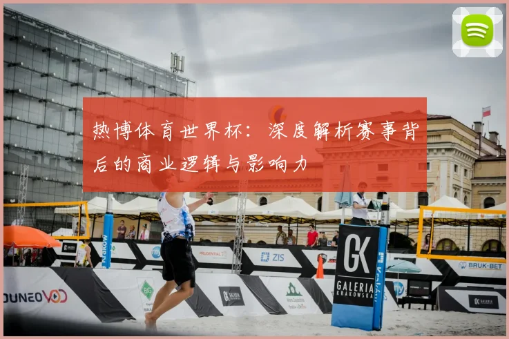 热博体育世界杯：深度解析赛事背后的商业逻辑与影响力