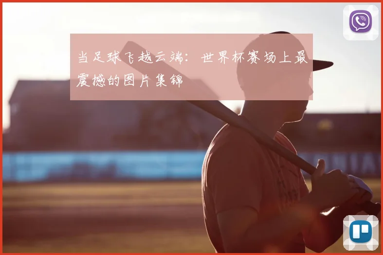 当足球飞越云端：世界杯赛场上最震撼的图片集锦