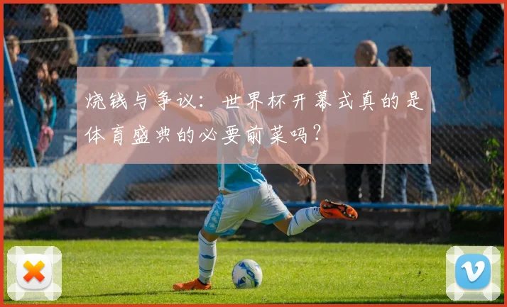 烧钱与争议：世界杯开幕式真的是体育盛典的必要前菜吗？