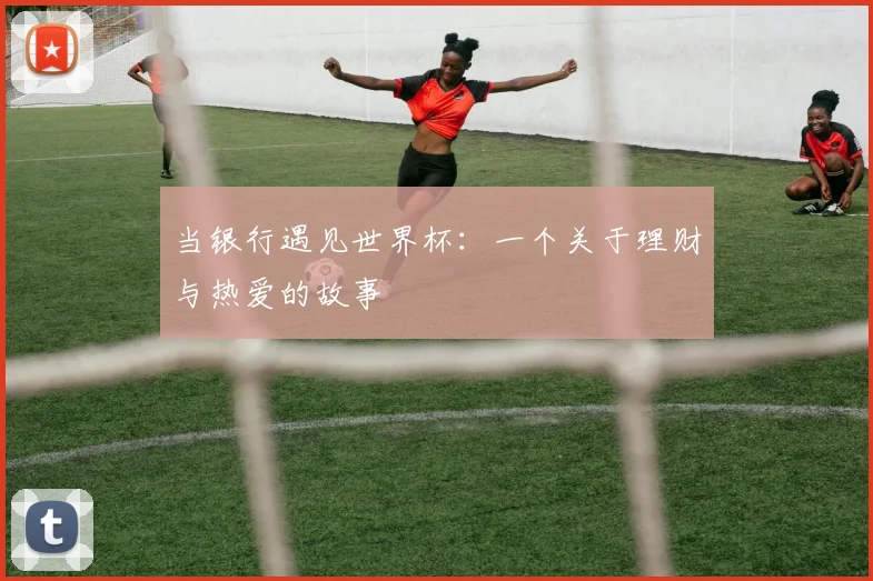 当银行遇见世界杯：一个关于理财与热爱的故事