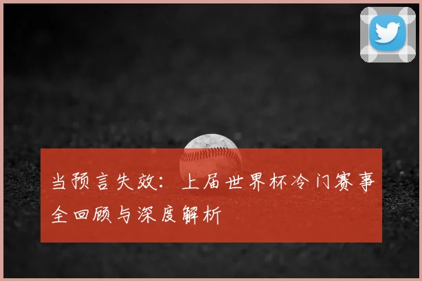 当预言失效：上届世界杯冷门赛事全回顾与深度解析