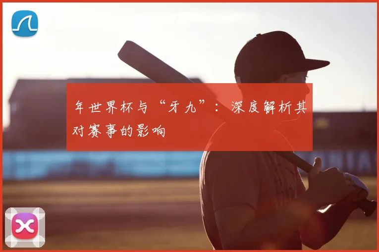 年世界杯与“牙九”:深度解析其对赛事的影响