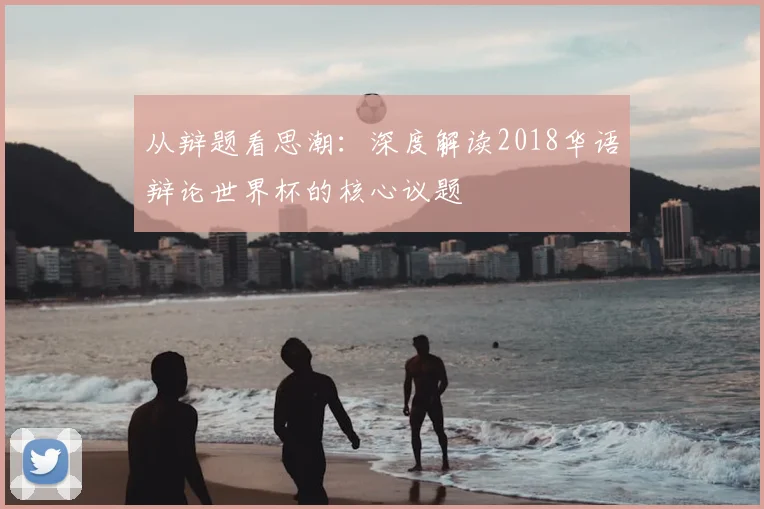 从辩题看思潮：深度解读2018华语辩论世界杯的核心议题
