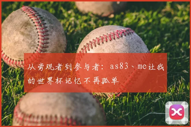 从旁观者到参与者:as83丶me让我的世界杯记忆不再孤单