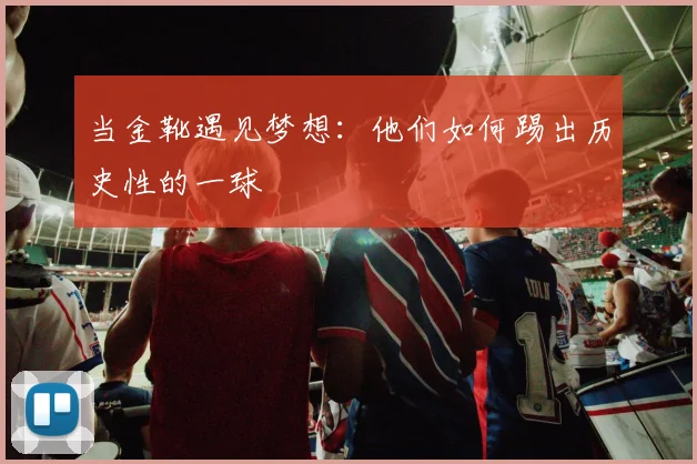 当金靴遇见梦想：他们如何踢出历史性的一球
