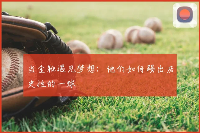 当金靴遇见梦想：他们如何踢出历史性的一球