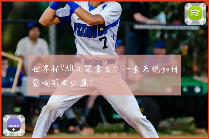 世界杯VAR决策幕后:一套系统如何影响冠军归属?