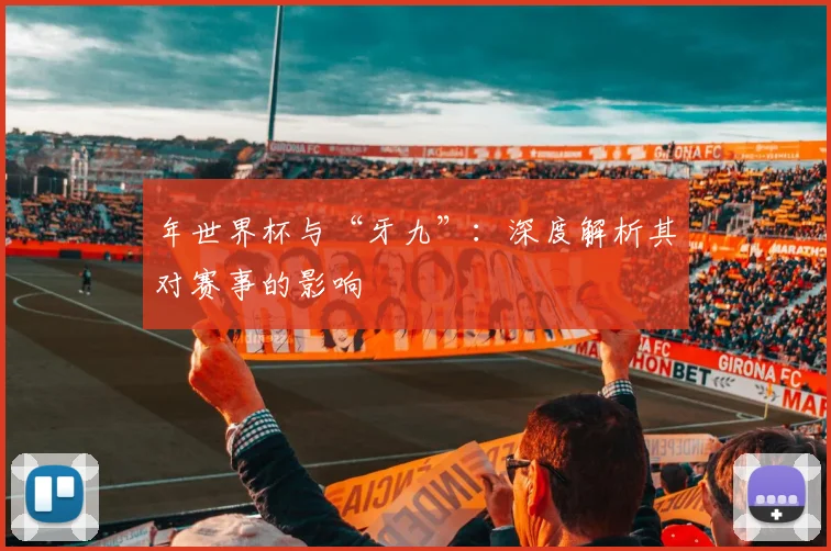 年世界杯与“牙九”:深度解析其对赛事的影响