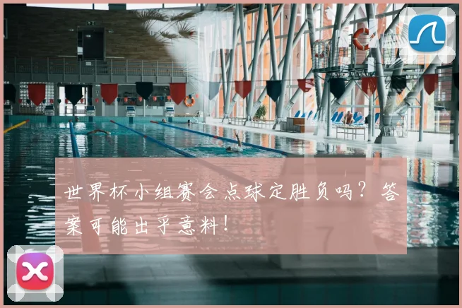 世界杯小组赛会点球定胜负吗？答案可能出乎意料！