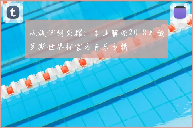 从旋律到荣耀:专业解读2018年俄罗斯世界杯官方音乐专辑