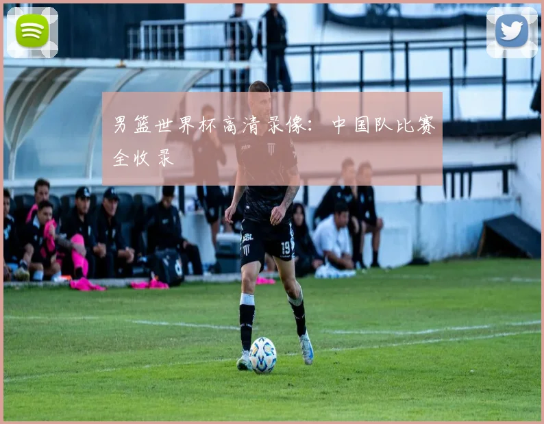 男篮世界杯高清录像：中国队比赛全收录