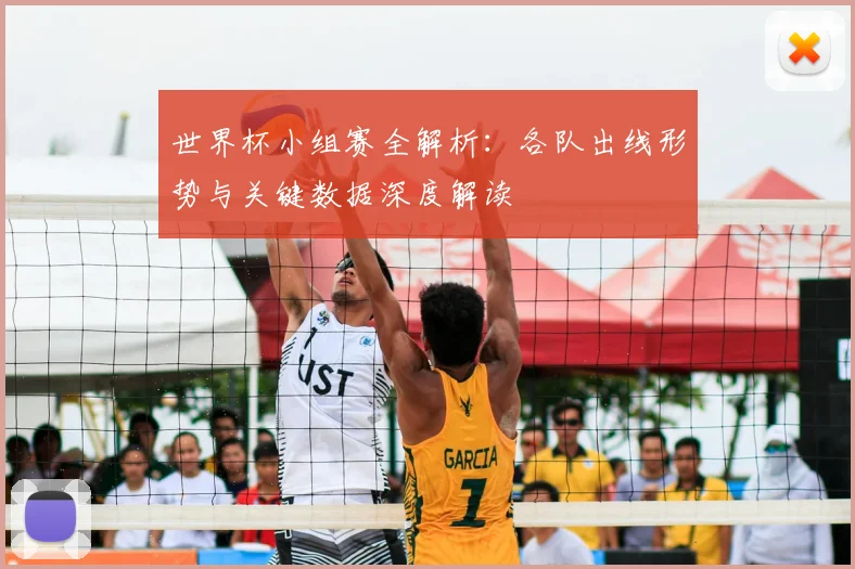 世界杯小组赛全解析:各队出线形势与关键数据深度解读